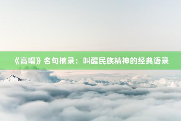 《高唱》名句摘录:叫醒民族精神的经典语录