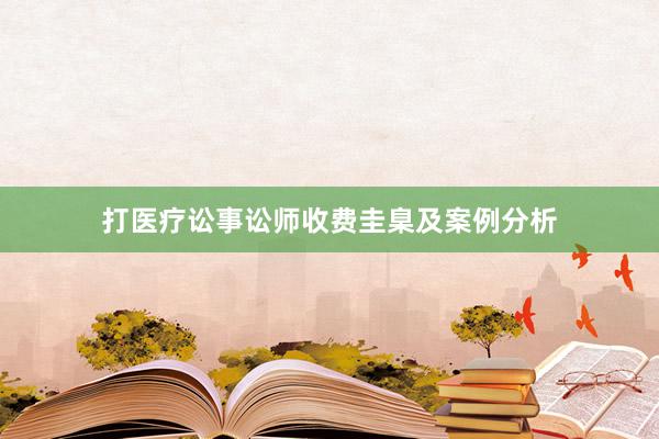 打医疗讼事讼师收费圭臬及案例分析