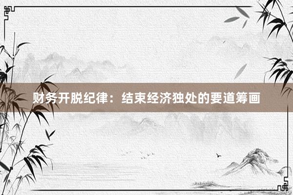 财务开脱纪律：结束经济独处的要道筹画