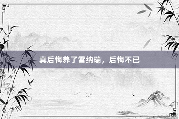 真后悔养了雪纳瑞，后悔不已
